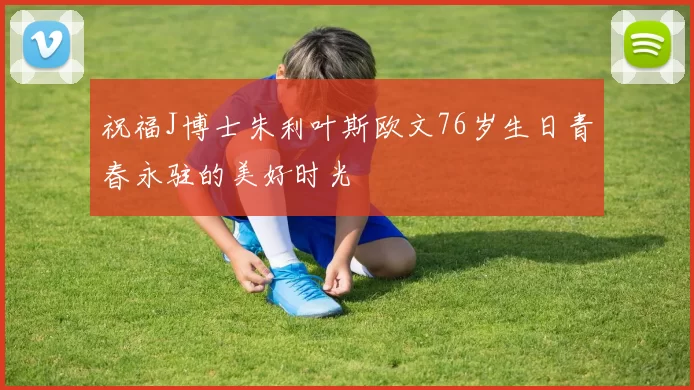 祝福J博士朱利叶斯欧文76岁生日青春永驻的美好时光