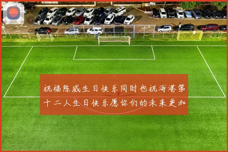 祝福陈威生日快乐同时也祝海港第十二人生日快乐愿你们的未来更加辉煌