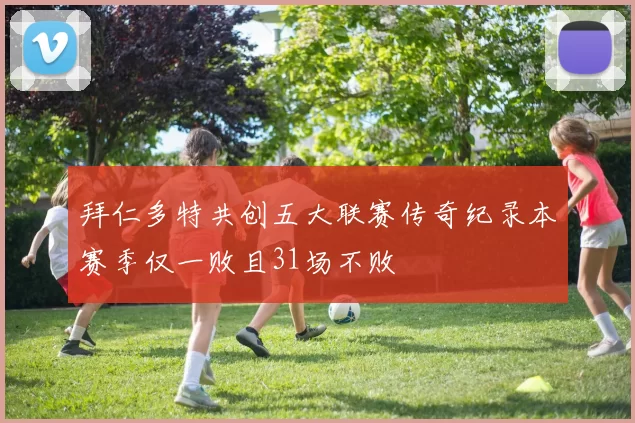 拜仁多特共创五大联赛传奇纪录本赛季仅一败且31场不败