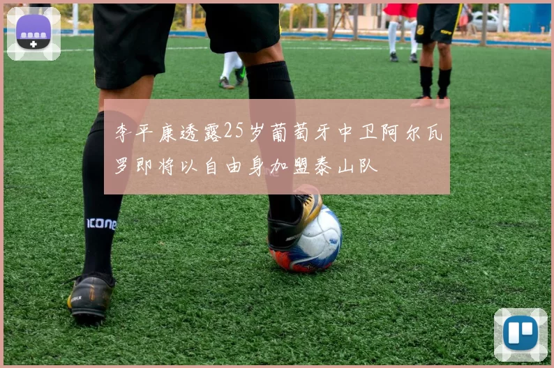 李平康透露25岁葡萄牙中卫阿尔瓦罗即将以自由身加盟泰山队