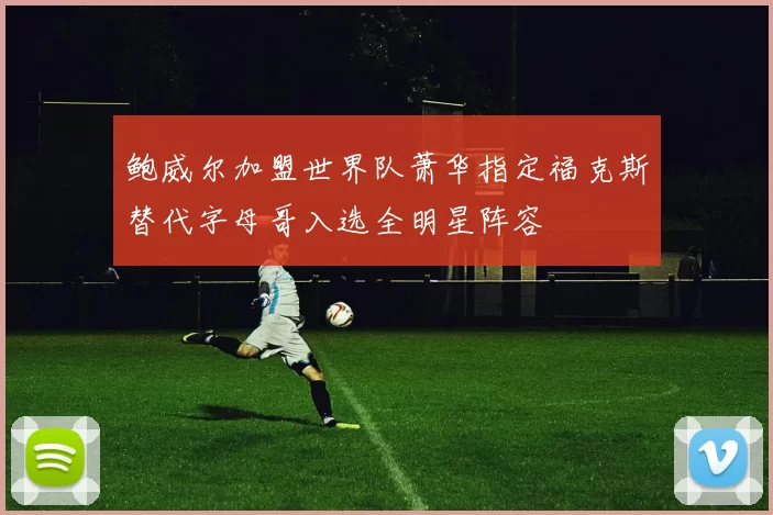 鲍威尔加盟世界队萧华指定福克斯替代字母哥入选全明星阵容