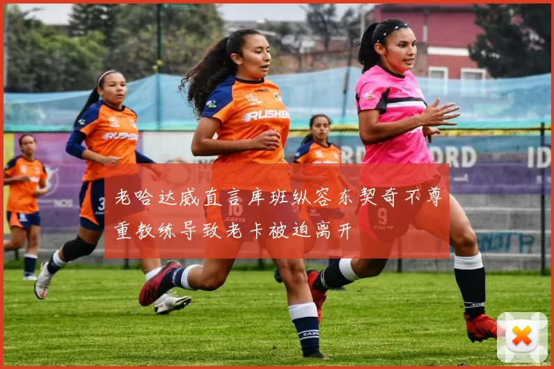 老哈达威直言库班纵容东契奇不尊重教练导致老卡被迫离开