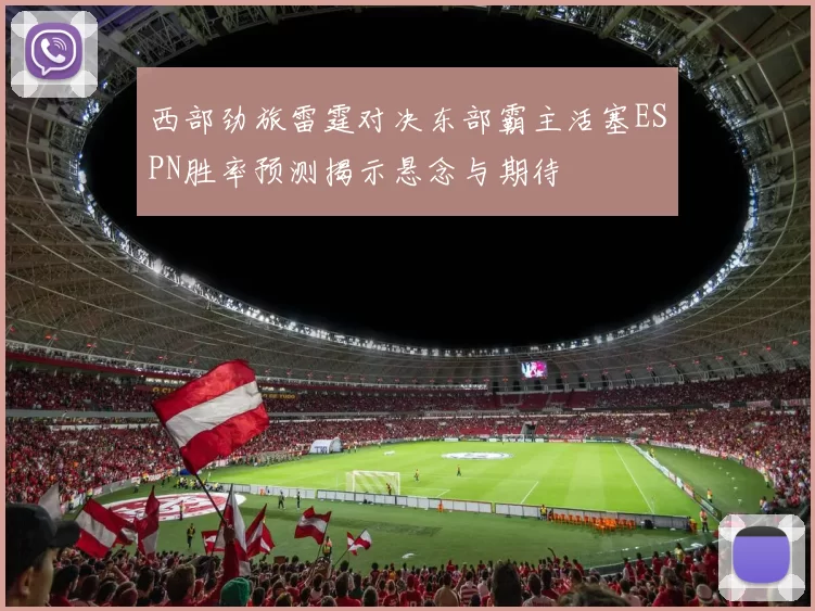 西部劲旅雷霆对决东部霸主活塞ESPN胜率预测揭示悬念与期待