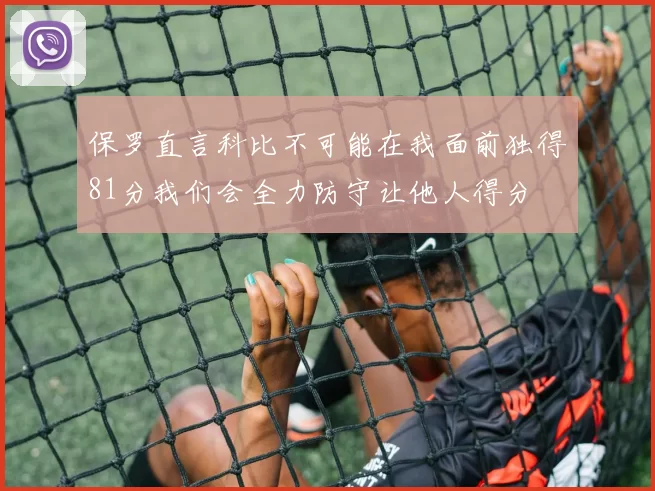 保罗直言科比不可能在我面前独得81分我们会全力防守让他人得分