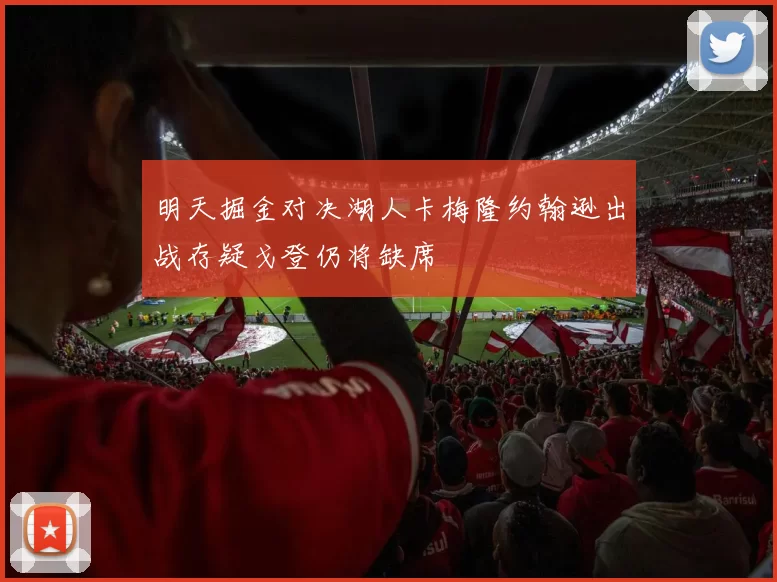 明天掘金对决湖人卡梅隆约翰逊出战存疑戈登仍将缺席