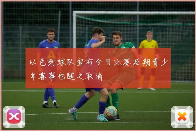 以色列球队宣布今日比赛延期青少年赛事也随之取消