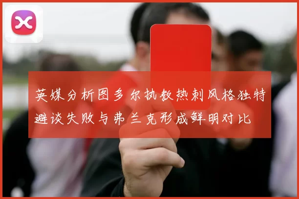 英媒分析图多尔执教热刺风格独特避谈失败与弗兰克形成鲜明对比